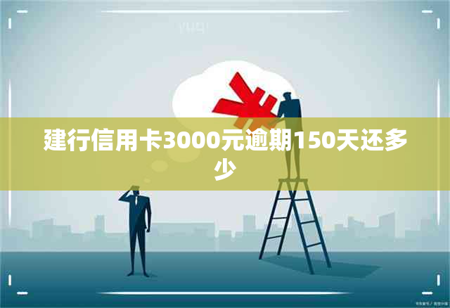 建行信用卡3000元逾期150天还多少