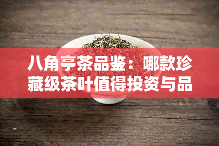 八角亭茶品鉴：哪款珍藏级茶叶值得投资与品鉴？