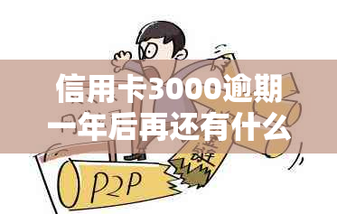 信用卡3000逾期一年后再还有什么事-信用卡3000逾期一年利息高吗