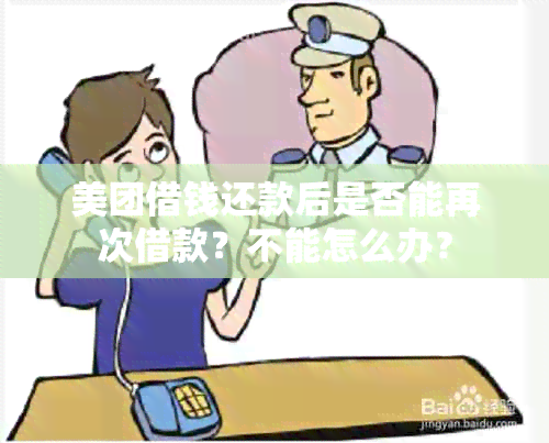 美团借钱还款后是否能再次借款？不能怎么办？