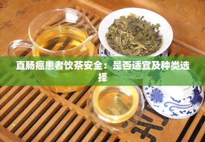 直肠癌患者饮茶安全：是否适宜及种类选择