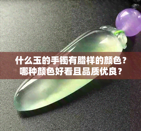 什么玉的手镯有腊样的颜色？哪种颜色好看且品质优良？