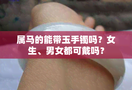 属马的能带玉手镯吗？女生、男女都可戴吗？