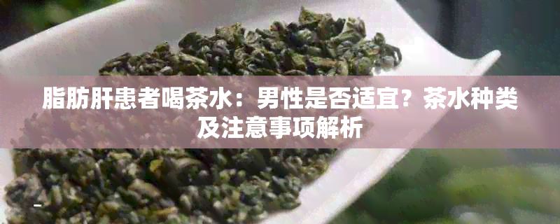 脂肪肝患者喝茶水：男性是否适宜？茶水种类及注意事项解析