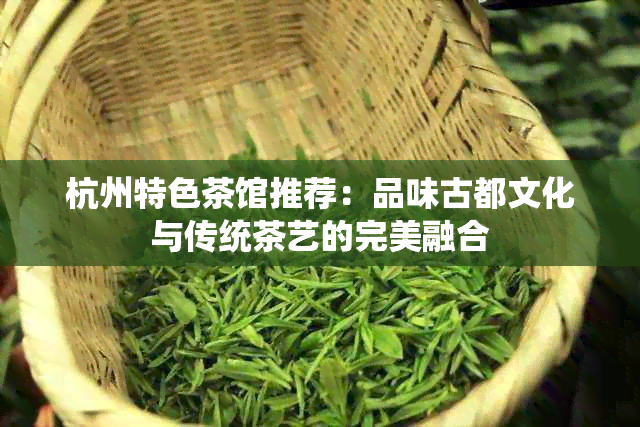 杭州特色茶馆推荐：品味古都文化与传统茶艺的完美融合