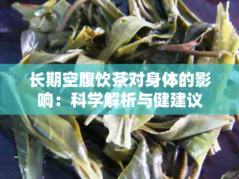 长期空腹饮茶对身体的影响：科学解析与健建议