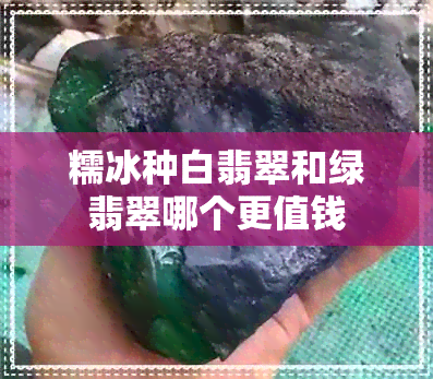 糯冰种白翡翠和绿翡翠哪个更值钱