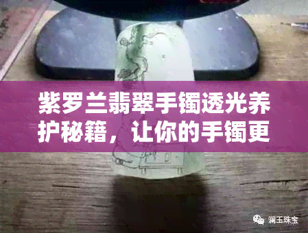 紫罗兰翡翠手镯透光养护秘籍，让你的手镯更闪耀