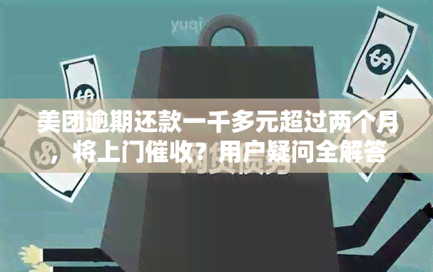 美团逾期还款一千多元超过两个月，将上门？用户疑问全解答