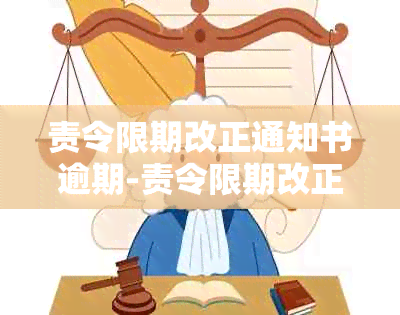 责令限期改正通知书逾期-责令限期改正通知书逾期未处理