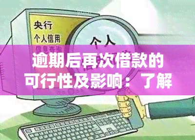 逾期后再次借款的可行性及影响：了解所有相关信息以便做出明智决策