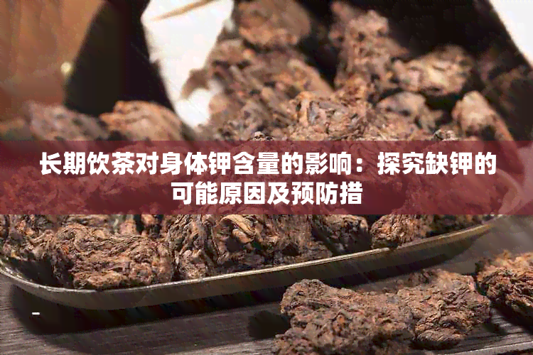 长期饮茶对身体钾含量的影响：探究缺钾的可能原因及预防措