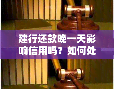 建行还款晚一天影响信用吗？如何处理？