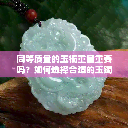 同等质量的玉镯重量重要吗？如何选择合适的玉镯尺寸与款式？