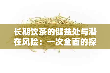 长期饮茶的健益处与潜在风险：一次全面的探讨