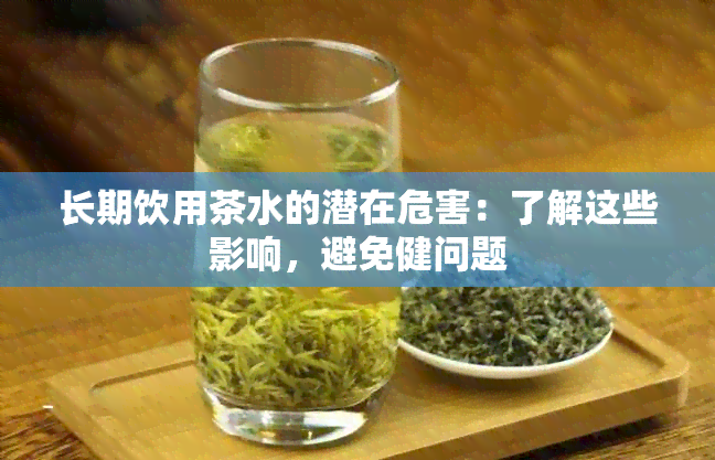 长期饮用茶水的潜在危害：了解这些影响，避免健问题