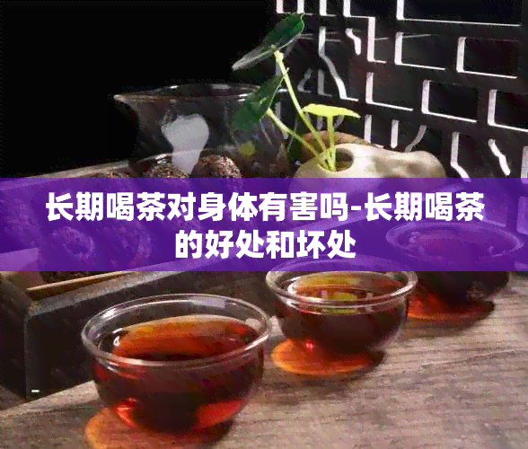 长期喝茶对身体有害吗-长期喝茶的好处和坏处