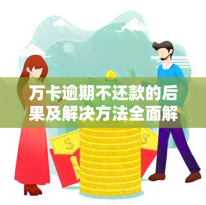 万卡逾期不还款的后果及解决方法全面解析：用户必看，防止逾期影响信用！