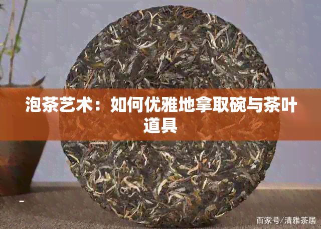 泡茶艺术：如何优雅地拿取碗与茶叶道具