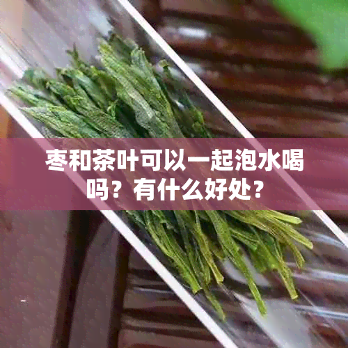 枣和茶叶可以一起泡水喝吗？有什么好处？