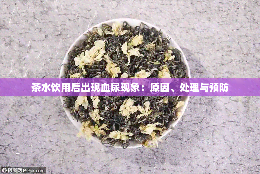 茶水饮用后出现血尿现象：原因、处理与预防