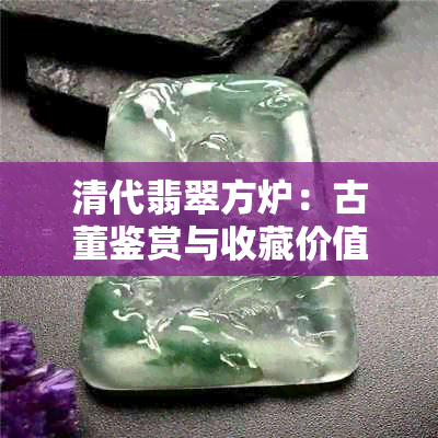 清代翡翠方炉：古董鉴赏与收藏价值分析