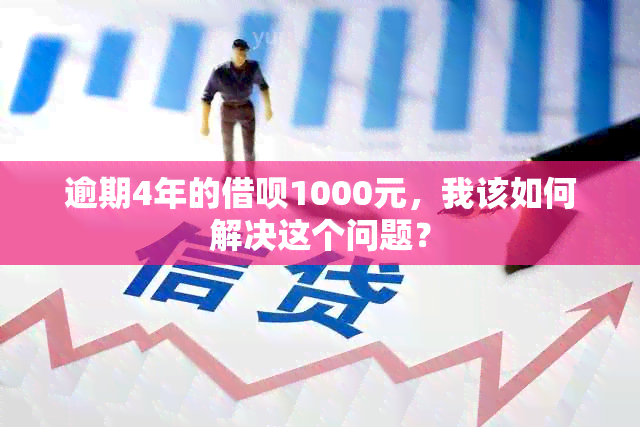 逾期4年的借呗1000元，我该如何解决这个问题？