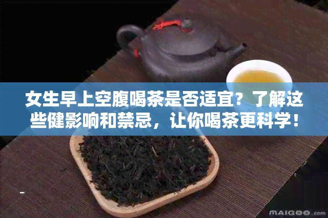 女生早上空腹喝茶是否适宜？了解这些健影响和禁忌，让你喝茶更科学！