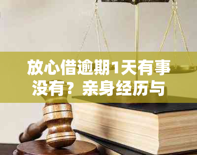 放心借逾期1天有事没有？亲身经历与逾期一天后是否能再次借贷