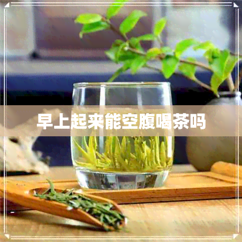 早上起来能空腹喝茶吗