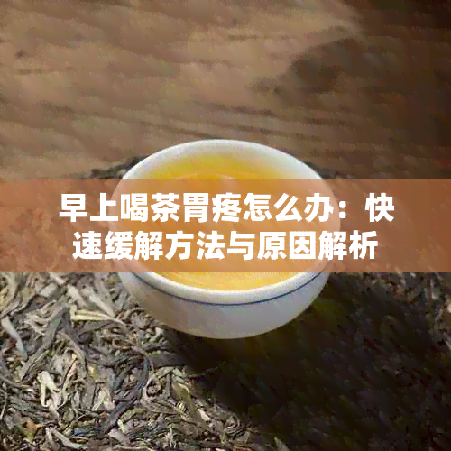 早上喝茶胃疼怎么办：快速缓解方法与原因解析