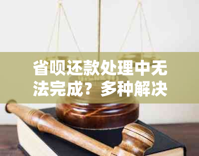 省呗还款处理中无法完成？多种解决方法一网打尽！