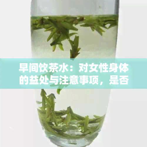 早间饮茶水：对女性身体的益处与注意事项，是否适合每个人？