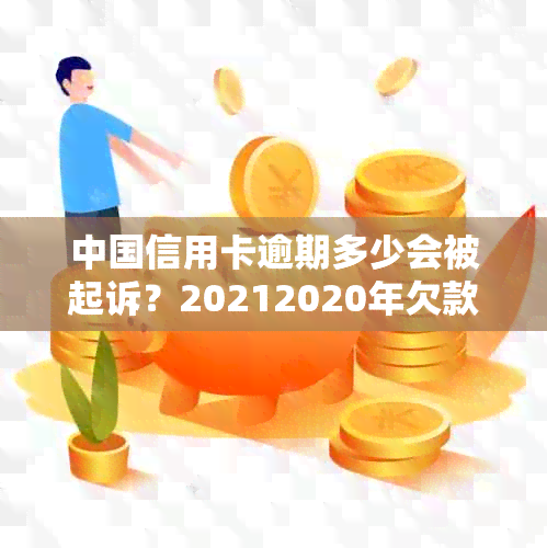 中国信用卡逾期多少会被起诉？20212020年欠款立案标准是多少？