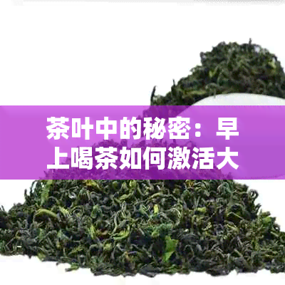 茶叶中的秘密：早上喝茶如何激活大脑并提高工作效能？