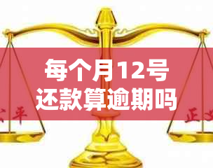 每个月12号还款算逾期吗？如何计算？