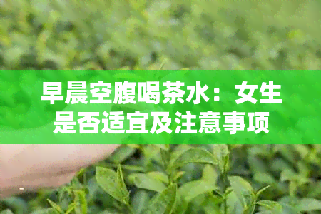 早晨空腹喝茶水：女生是否适宜及注意事项