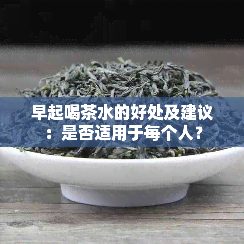 早起喝茶水的好处及建议：是否适用于每个人？