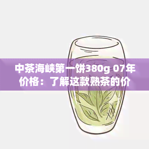 中茶海峡之一饼380g 07年价格：了解这款熟茶的价格和特点。