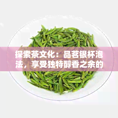 探索茶文化：品茗银杯泡法，享受独特醇香之余的健益处