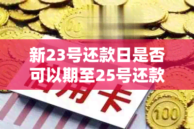 新23号还款日是否可以期至25号还款？