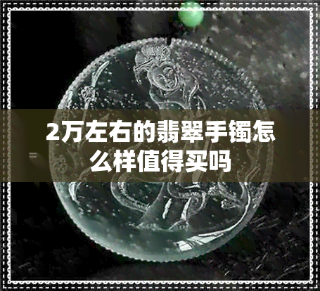 2万左右的翡翠手镯怎么样值得买吗