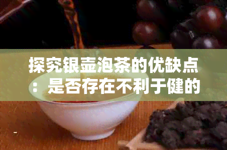 探究银壶泡茶的优缺点：是否存在不利于健的潜在风险？