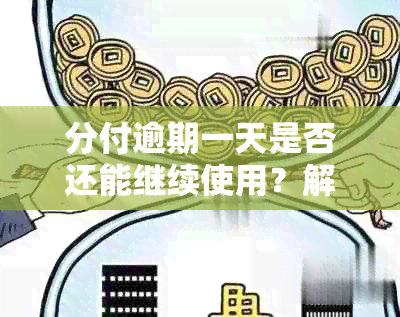 分付逾期一天是否还能继续使用？解答疑惑与相关问题