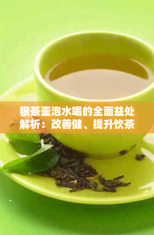 银茶壶泡水喝的全面益处解析：改善健、提升饮茶体验与鉴力