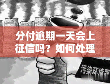 分付逾期一天会上吗？如何处理及影响分析