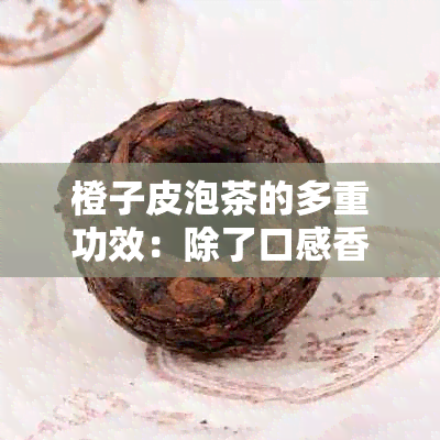 橙子皮泡茶的多重功效：除了口感香醇，还有哪些你不知道的好处？