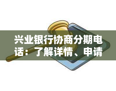 兴业银行协商分期电话：了解详情、申请流程及常见问题解答