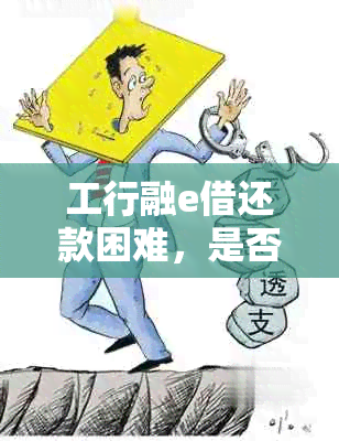 工行融e借还款困难，是否可以和银行协商期？