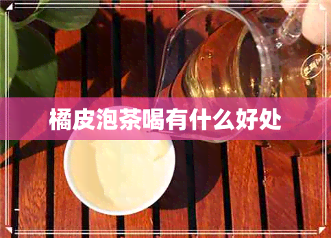 橘皮泡茶喝有什么好处